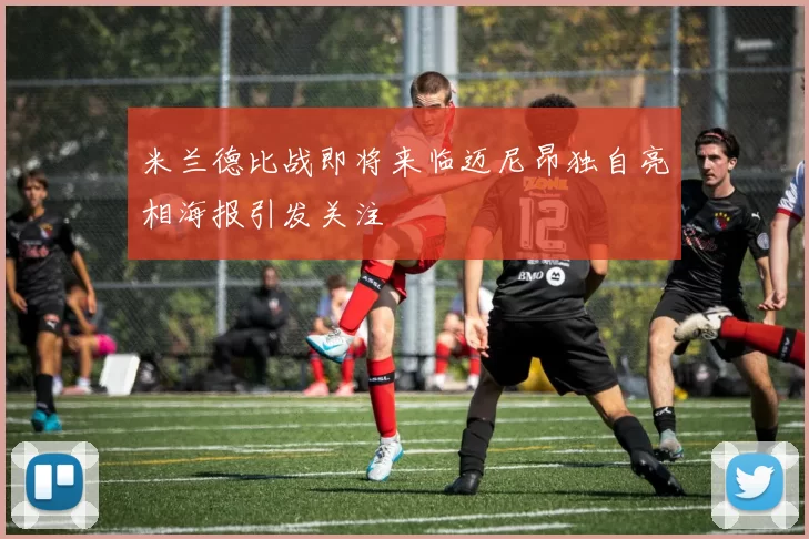 米兰德比战即将来临迈尼昂独自亮相海报引发关注