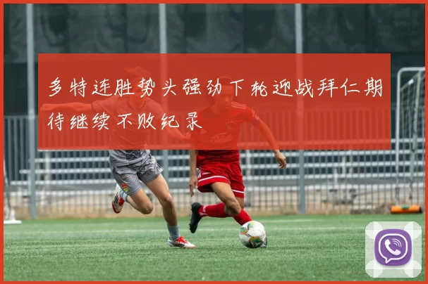 多特连胜势头强劲下轮迎战拜仁期待继续不败纪录